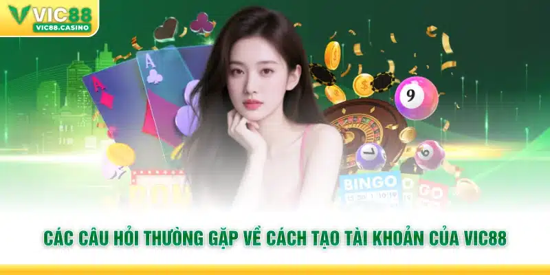 Các câu hỏi thường gặp về cách tạo tài khoản của vic88