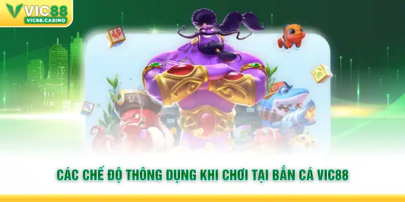 Các chế độ thông dụng khi chơi tại Bắn Cá Vic88