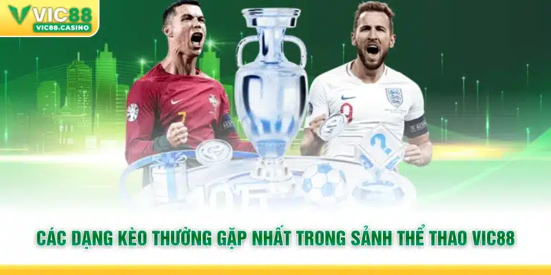 Các dạng kèo thường gặp nhất trong sảnh Thể Thao Vic88