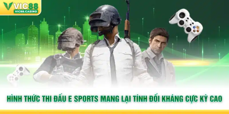 Hình thức thi đấu E Sports mang lại tính đối kháng cực kỳ cao
