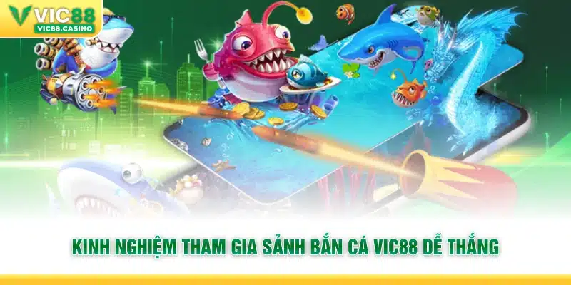 Kinh nghiệm tham gia sảnh Bắn Cá Vic88 dễ thắng