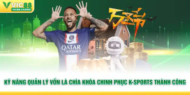 Kỹ năng quản lý vốn là chìa khóa chinh phục K-Sports thành công