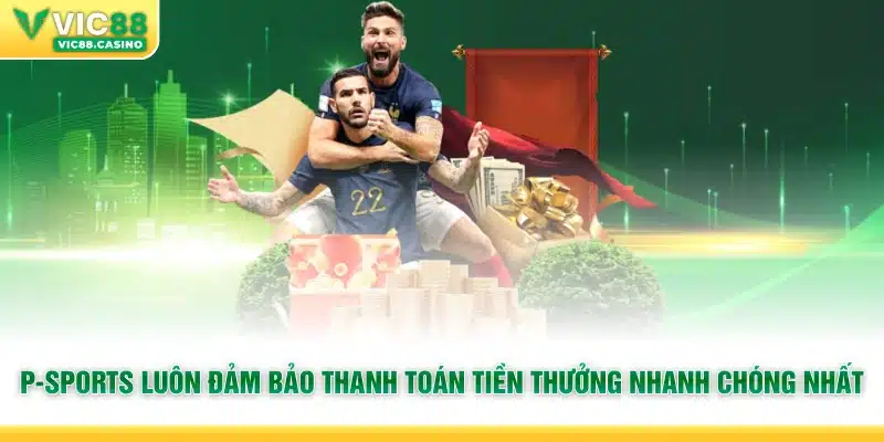 P-Sports luôn đảm bảo thanh toán tiền thưởng nhanh chóng nhất