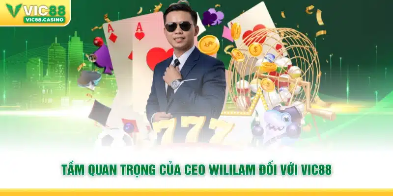 Tầm quan trọng của CEO Wililam đối với vic88