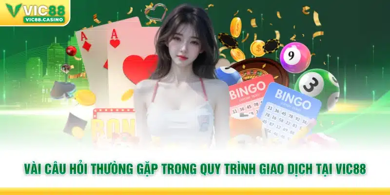 Vài câu hỏi thường gặp trong quy trình giao dịch tại vic88