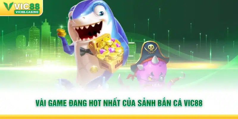 Vài game đang hot nhất của sảnh Bắn Cá Vic88